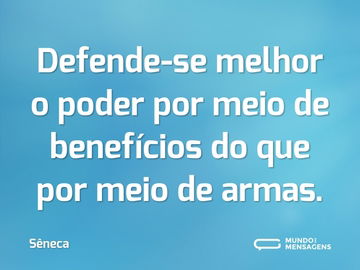 Defende-se melhor o poder por meio de benefícios do que por meio de armas.