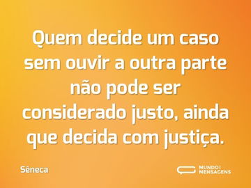 Quem decide um caso sem ouvir a outra parte não pode ser considerado justo, ainda que decida com justiça.