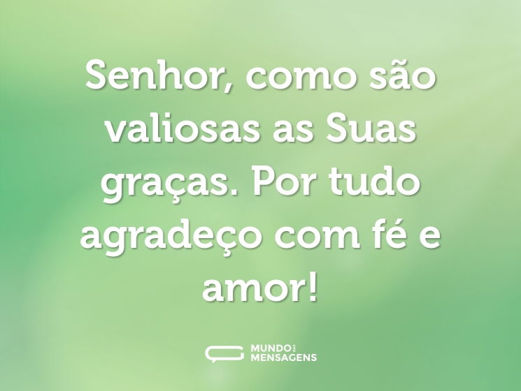 Senhor, como são valiosas as Suas graças. Por tudo agradeço com fé e amor!