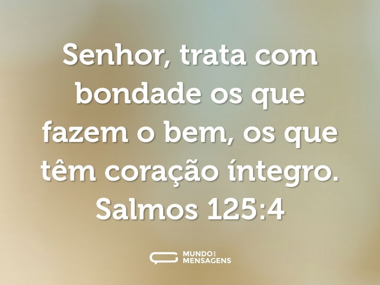 Senhor, trata com bondade
os que fazem o bem,
os que têm coração íntegro.

Salmos 125:4