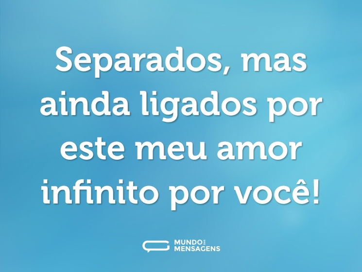 Separados, mas ainda ligados por este meu amor infinito por você!