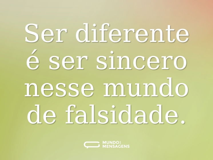 Ser diferente é ser sincero nesse mundo de falsidade.