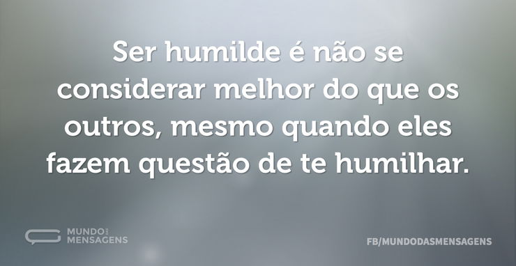 Ser humilde é não se considerar melhor d - Mundo das Mensagens