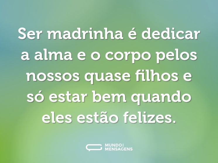 Ser madrinha é dedicar a alma e o corpo pelos nossos quase filhos e só estar bem quando eles estão felizes.