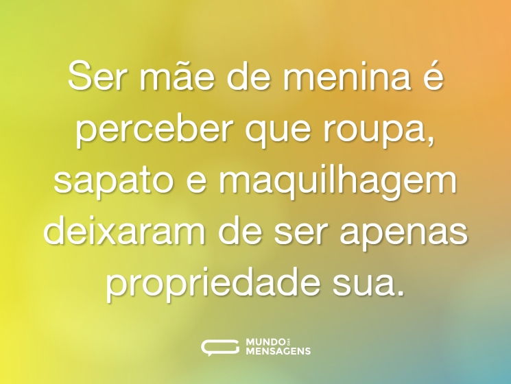 Ser mãe de menina é perceber que roupa, sapato e maquilhagem deixaram de ser apenas propriedade sua.