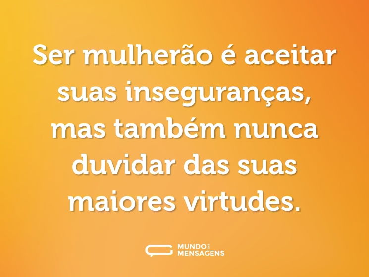 Ser mulherão é aceitar suas inseguranças, mas também nunca duvidar das suas maiores virtudes.