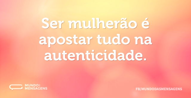 Ser mulherão é apostar tudo na autentici...