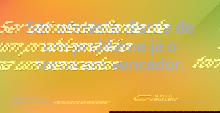 Ser otimista diante de um problema já o - Mundo das Mensagens