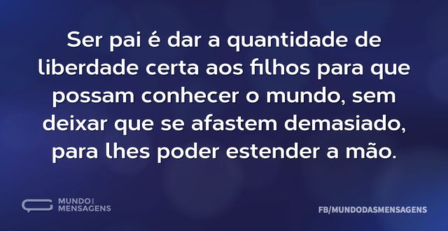 Ser pai é dar a quantidade de liberdade ...