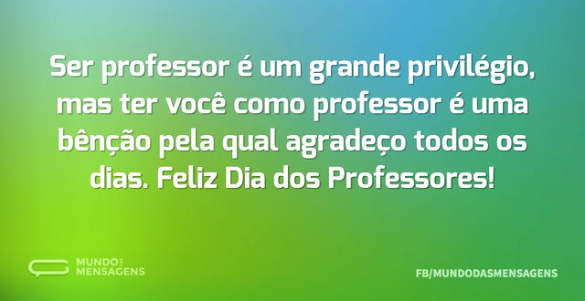 Ser professor é um grande privilégio, ma...