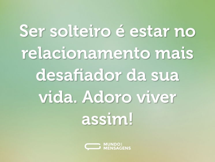 Ser solteiro é estar no relacionamento mais desafiador da sua vida. Adoro viver assim!