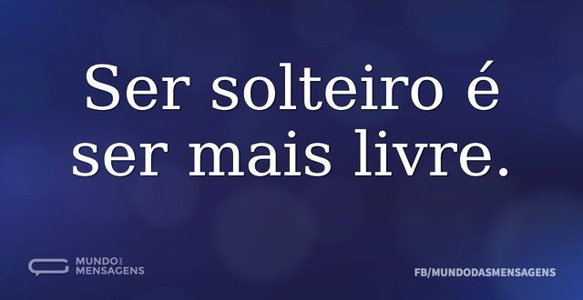 Ser solteiro é ser mais livre...