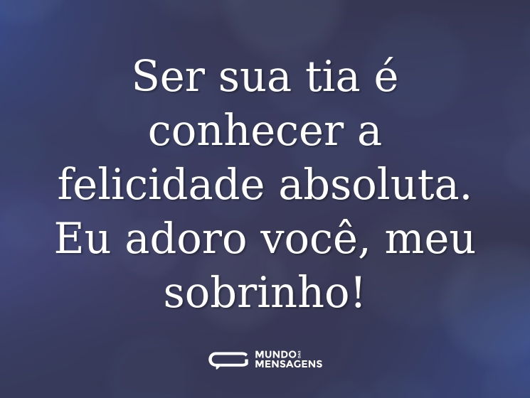 Ser sua tia é conhecer a felicidade absoluta. Eu adoro você, meu sobrinho!