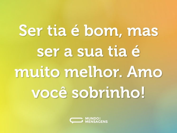 Ser tia é bom, mas ser a sua tia é muito melhor. Amo você sobrinho!