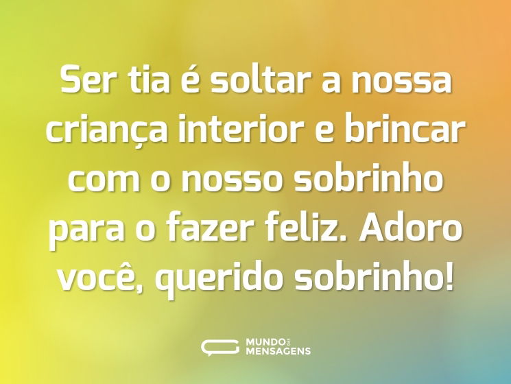 Ser tia é soltar a nossa criança interior e brincar com o nosso sobrinho para o fazer feliz. Adoro você, querido sobrinho!
