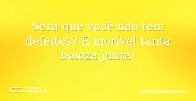 Será que você não tem defeitos? É incrív...