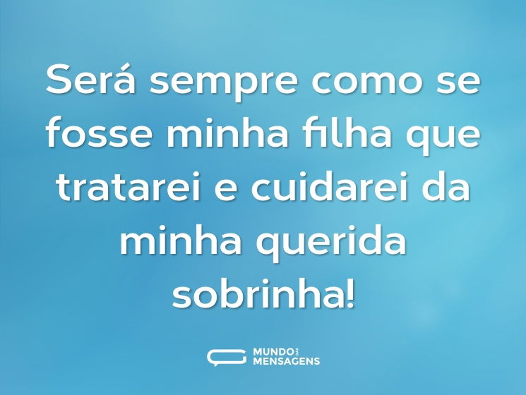 Será sempre como se fosse minha filha que tratarei e cuidarei da minha querida sobrinha!