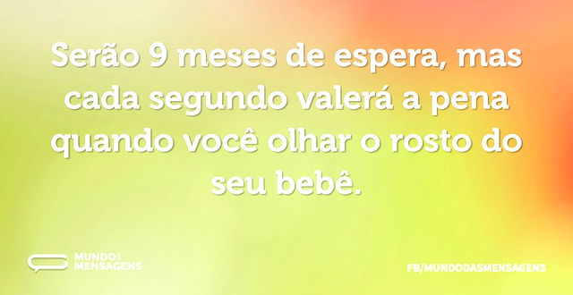 Serão 9 meses de espera, mas cada segund...