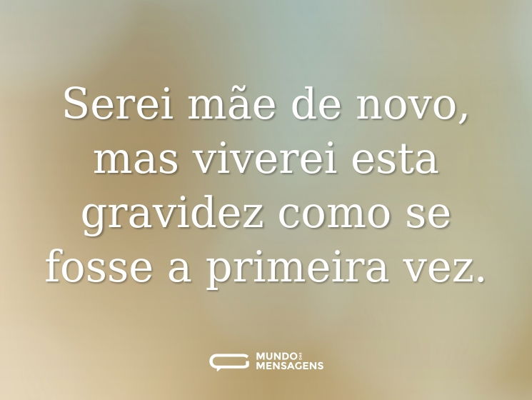 Serei mãe de novo, mas viverei esta gravidez como se fosse a primeira vez.