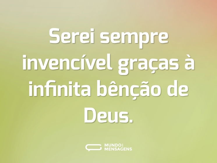 Serei sempre invencível graças à infinita bênção de Deus.