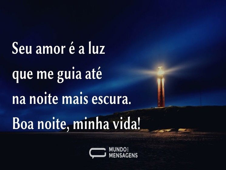 Seu amor é a luz que me guia até na noite mais escura. Boa noite, minha vida!