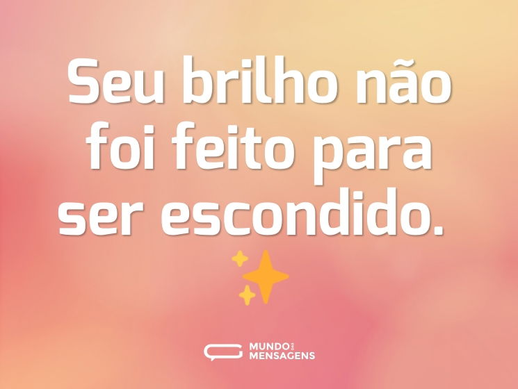 Seu brilho não foi feito para ser escondido. ✨