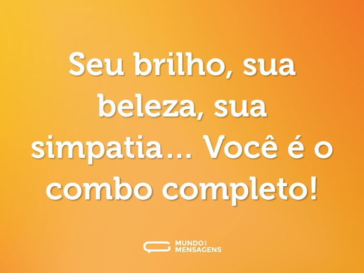 Seu brilho, sua beleza, sua simpatia… Você é o combo completo!