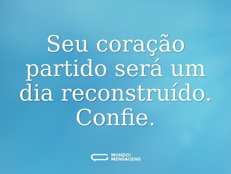 Seu coração partido será um dia reconstruído. Confie.
