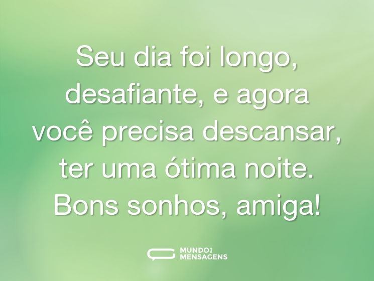 Seu dia foi longo, desafiante, e agora você precisa descansar, ter uma ótima noite. Bons sonhos, amiga!