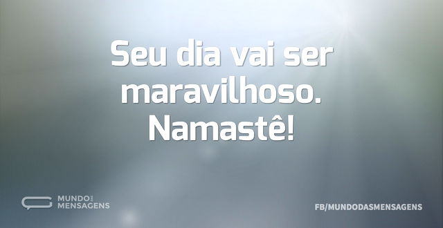 Seu dia vai ser maravilhoso. Namastê...