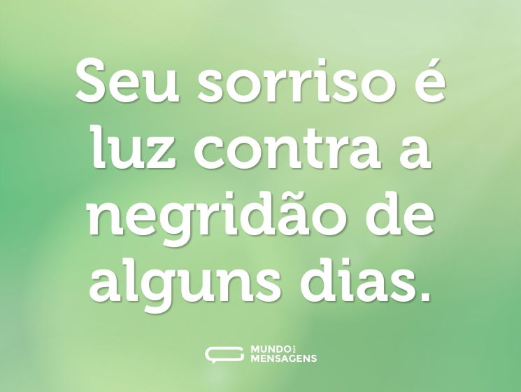 Seu sorriso é luz contra a negridão de alguns dias.