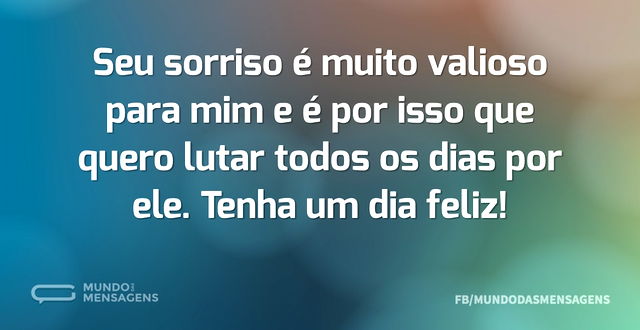 Seu sorriso é muito valioso para mim e é...