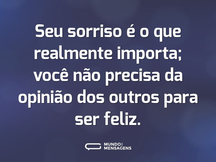 Seu sorriso é o que realmente importa; você não precisa da opinião dos outros para ser feliz.