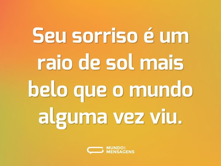 Seu sorriso é um raio de sol mais belo que o mundo alguma vez viu.