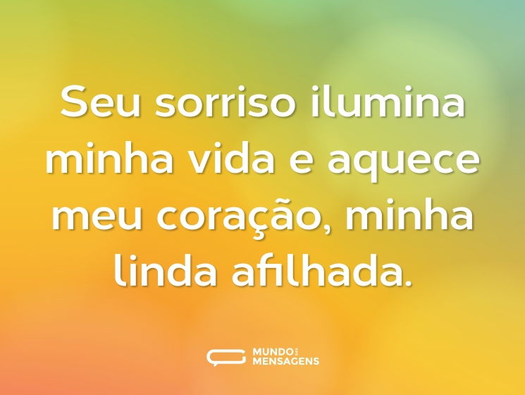 Seu sorriso ilumina minha vida e aquece meu coração, minha linda afilhada.