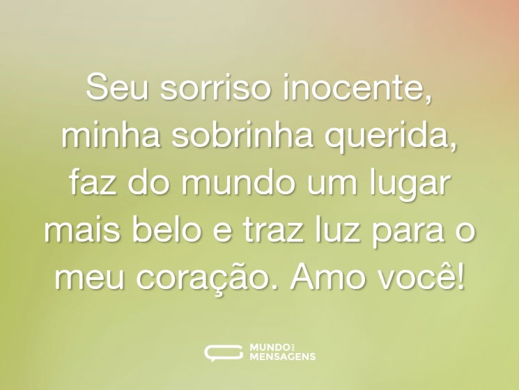 Seu sorriso inocente, minha sobrinha querida, faz do mundo um lugar mais belo e traz luz para o meu coração. Amo você!