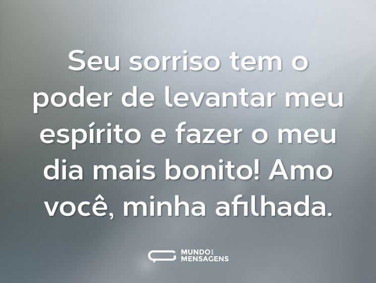 Seu sorriso tem o poder de levantar meu espírito e fazer o meu dia mais bonito! Amo você, minha afilhada.