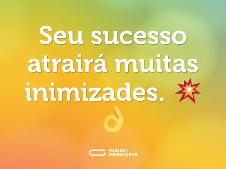Seu sucesso atrairá muitas inimizades. 💥👌