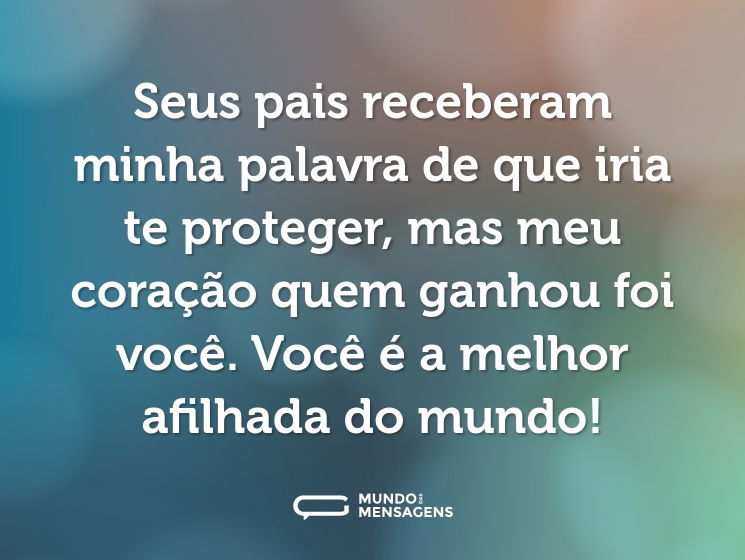 Seus pais receberam minha palavra de que iria te proteger, mas meu coração quem ganhou foi você. Você é a melhor afilhada do mundo!
