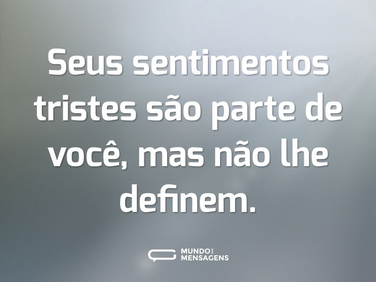 Seus sentimentos tristes são parte de você, mas não lhe definem.