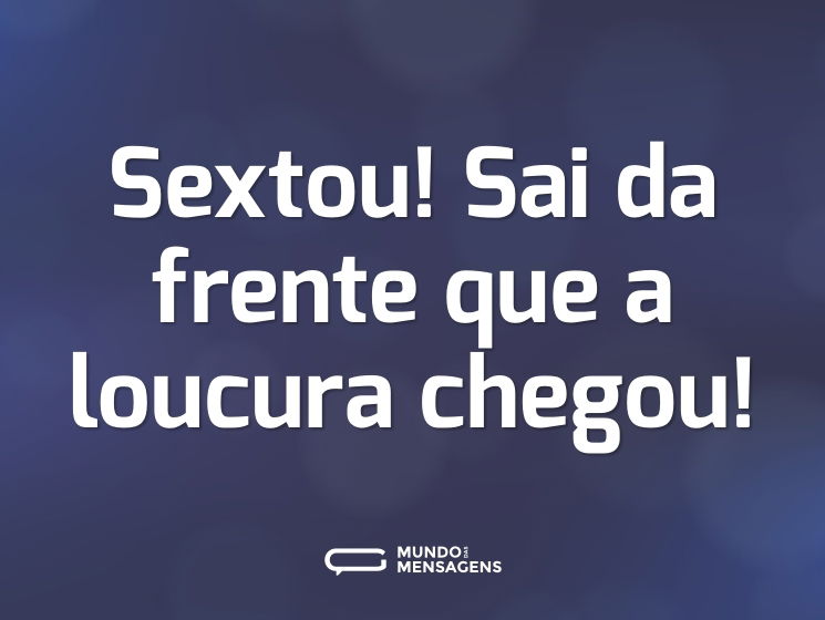 Sextou! Sai da frente que a loucura chegou!