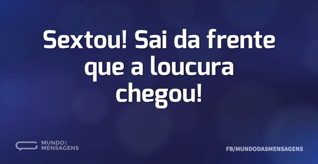 Sextou! Sai da frente que a loucura cheg...