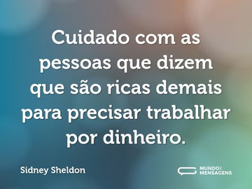 Cuidado com as pessoas que dizem que são ricas demais para precisar trabalhar por dinheiro.