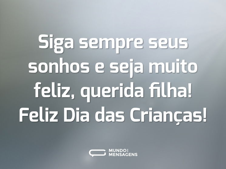 Siga sempre seus sonhos e seja muito feliz, querida filha! Feliz Dia das Crianças!