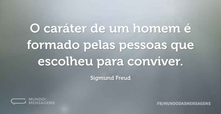O caráter de um homem é formado pelas pe - Mundo das Mensagens