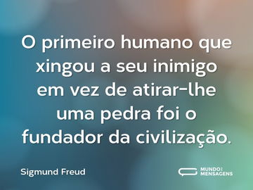 O primeiro humano que xingou a seu inimigo em vez de atirar-lhe uma pedra foi o fundador da civilização.