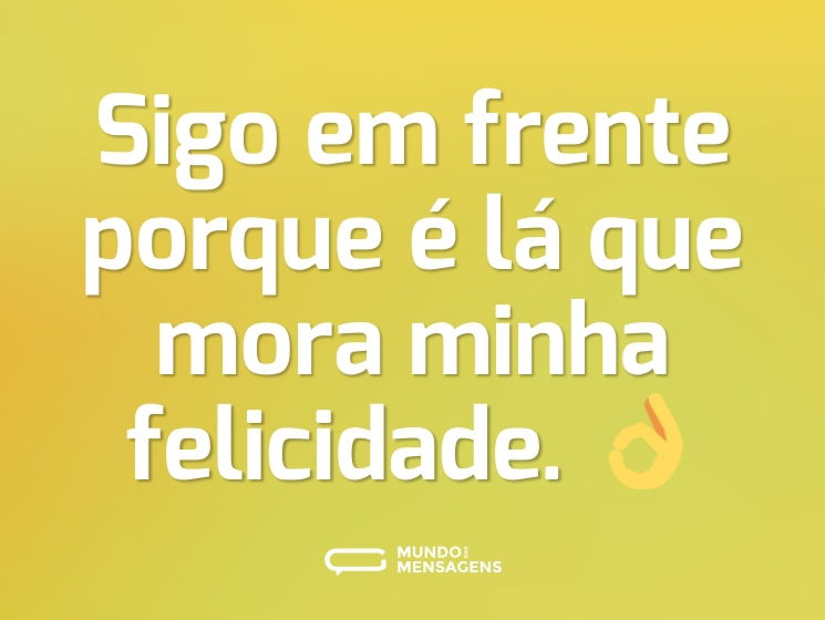 Sigo em frente porque é lá que mora minha felicidade. 👌