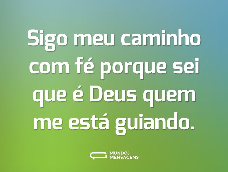 Sigo meu caminho com fé porque sei que é Deus quem me está guiando.