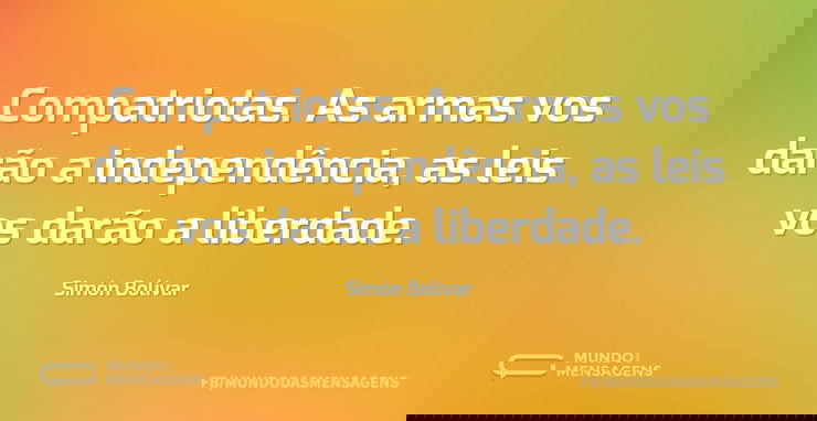 Compatriotas. As armas vos darão a indep...