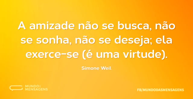 A amizade não se busca, não se sonha, nã...